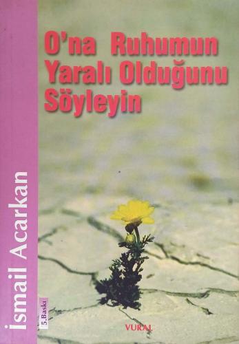 O'na Ruhumun Yaralı Olduğunu Söyleyin İsmail Acarkan Vural Yayıncılık